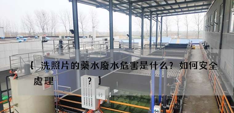 洗照片的藥水廢水危害是什么？如何安全處理？